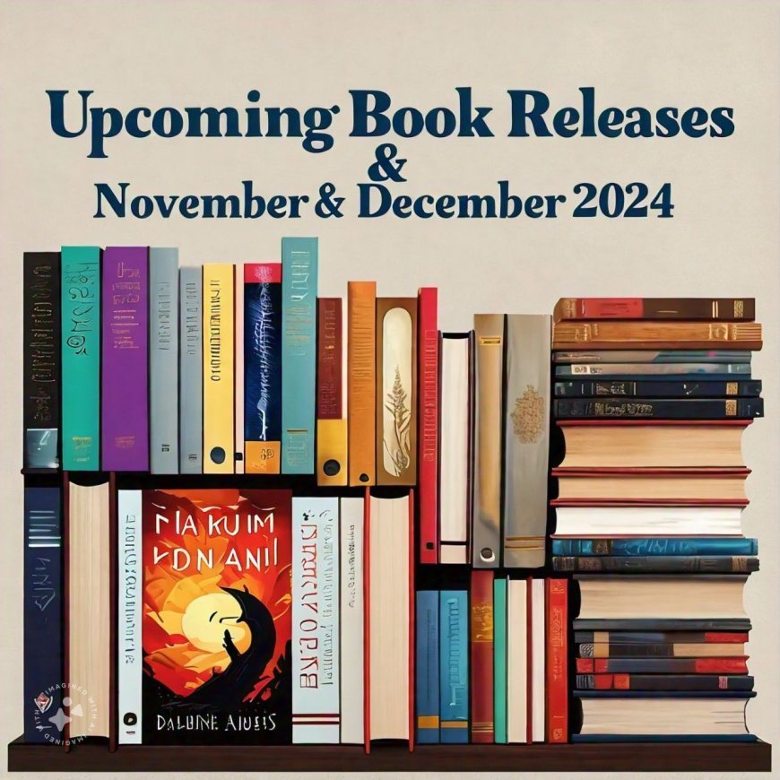 Upcoming Book Releases November and December 2024 :  Exciting New Titles to Look Out For Readers and Fiction Enthusiasts